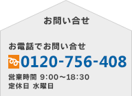 電話でのお問い合せ　フリーダイヤル0120-756-408　営業時間9:00～18:30　水曜日定休
